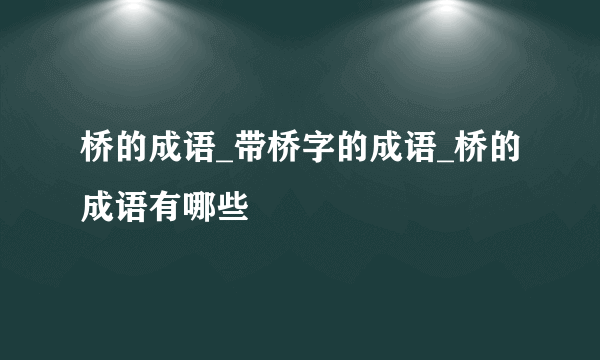 桥的成语_带桥字的成语_桥的成语有哪些