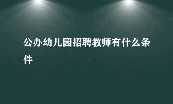 公办幼儿园招聘教师有什么条件