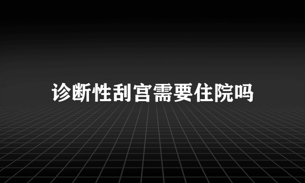 诊断性刮宫需要住院吗