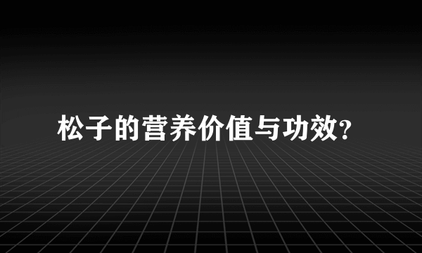 松子的营养价值与功效？