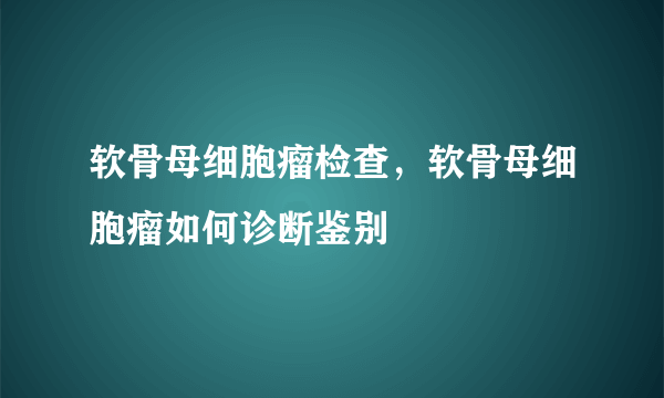 软骨母细胞瘤检查，软骨母细胞瘤如何诊断鉴别