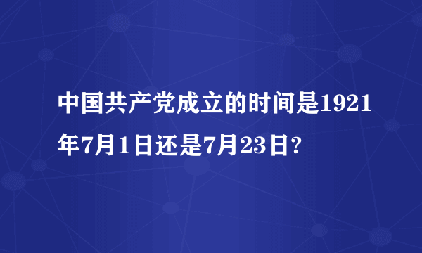 中国共产党成立的时间是1921年7月1日还是7月23日?