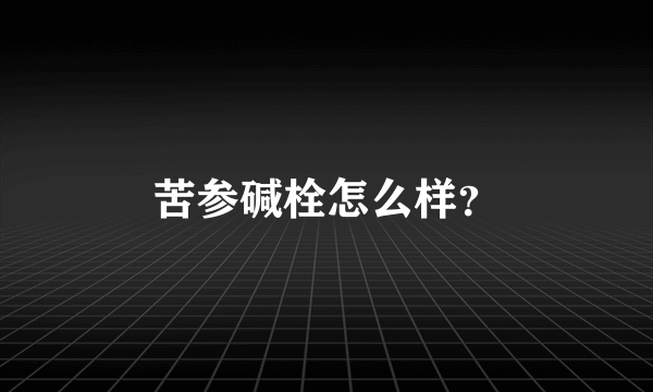 苦参碱栓怎么样？