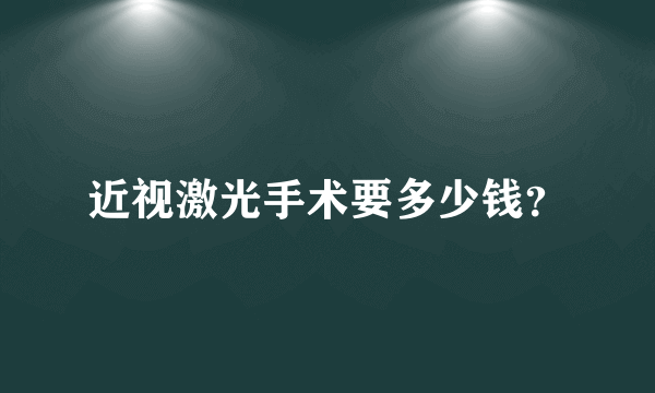 近视激光手术要多少钱？