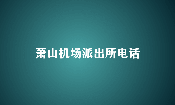 萧山机场派出所电话