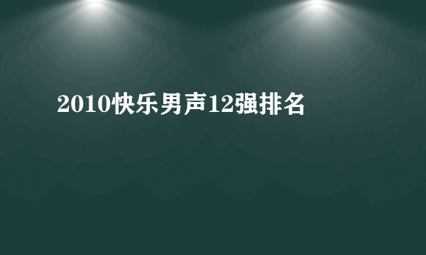 2010快乐男声12强排名