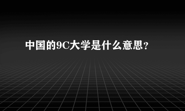 中国的9C大学是什么意思？