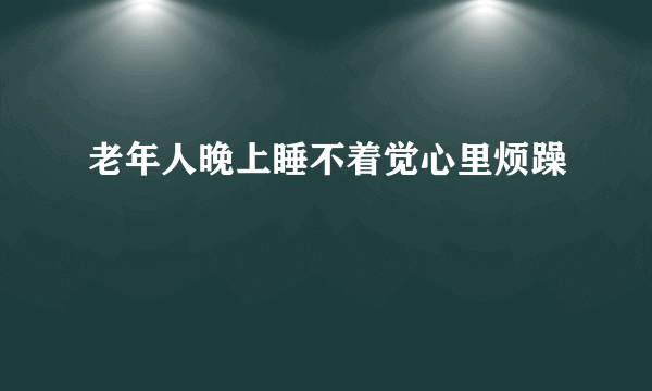 老年人晚上睡不着觉心里烦躁