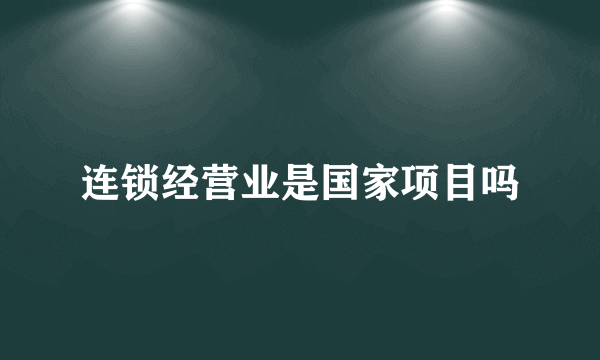 连锁经营业是国家项目吗