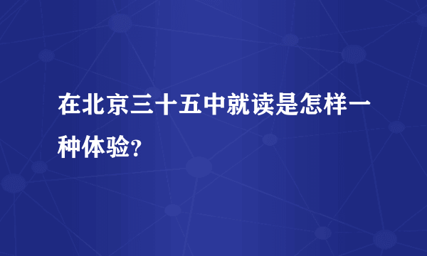 在北京三十五中就读是怎样一种体验？