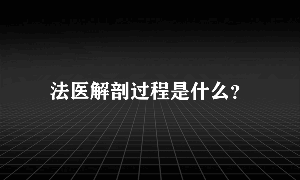 法医解剖过程是什么？