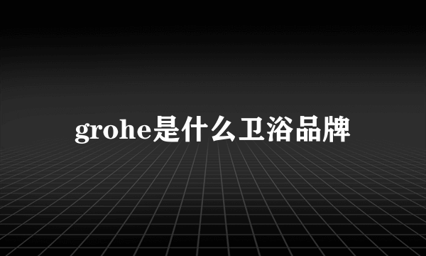 grohe是什么卫浴品牌