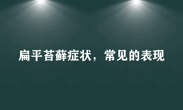 扁平苔藓症状，常见的表现