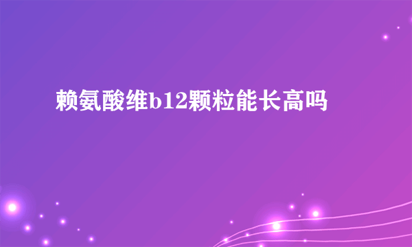 赖氨酸维b12颗粒能长高吗