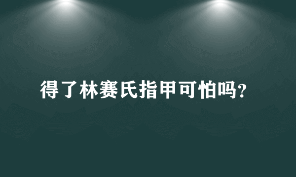 得了林赛氏指甲可怕吗？