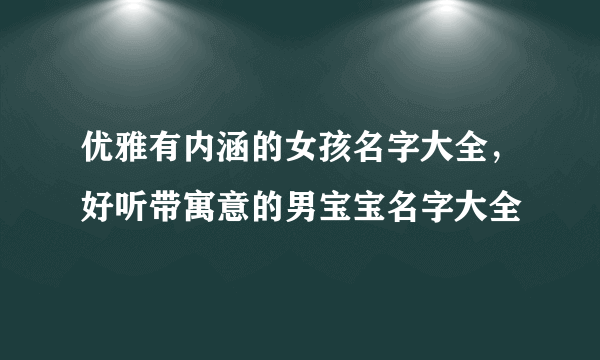 优雅有内涵的女孩名字大全，好听带寓意的男宝宝名字大全