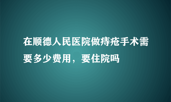 在顺德人民医院做痔疮手术需要多少费用，要住院吗