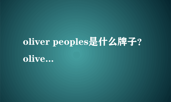 oliver peoples是什么牌子？oliver peoples是什么档次？