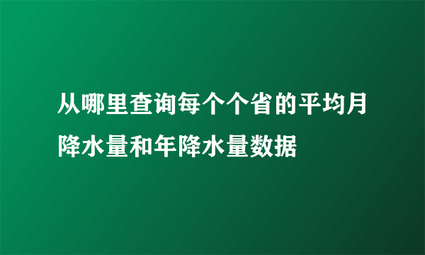 从哪里查询每个个省的平均月降水量和年降水量数据