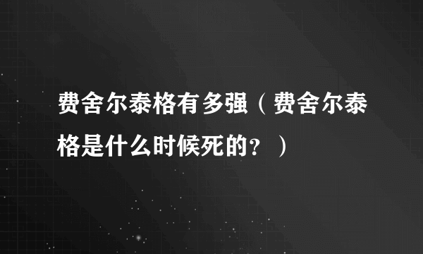 费舍尔泰格有多强（费舍尔泰格是什么时候死的？）