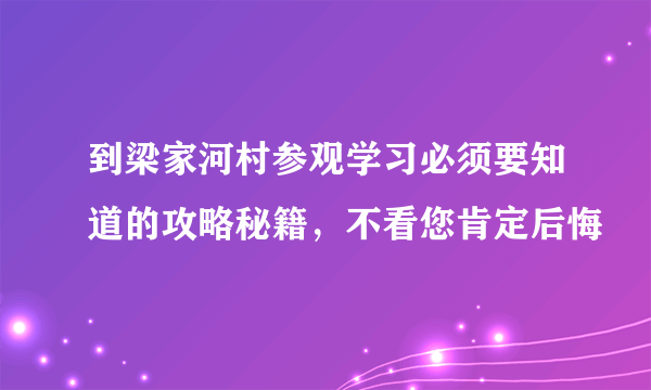 到梁家河村参观学习必须要知道的攻略秘籍，不看您肯定后悔