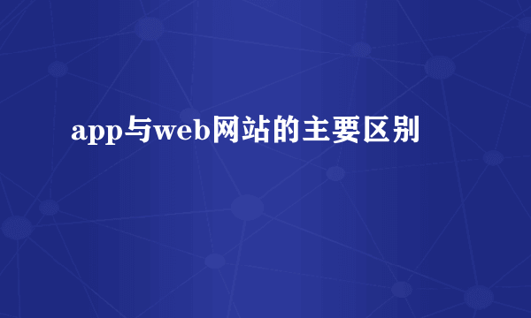 app与web网站的主要区别