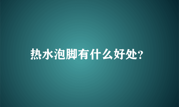 热水泡脚有什么好处？