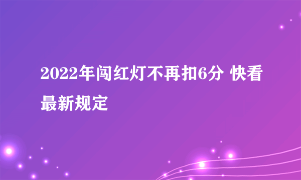 2022年闯红灯不再扣6分 快看最新规定