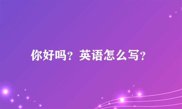 你好吗？英语怎么写？