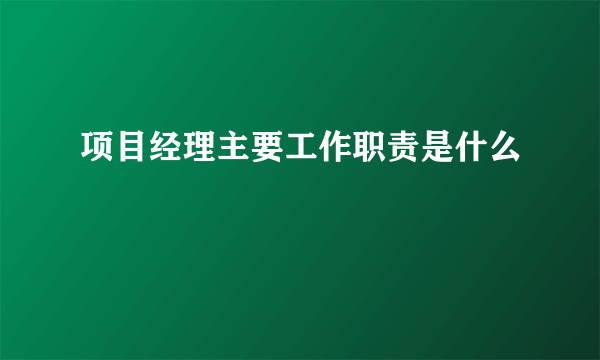 项目经理主要工作职责是什么