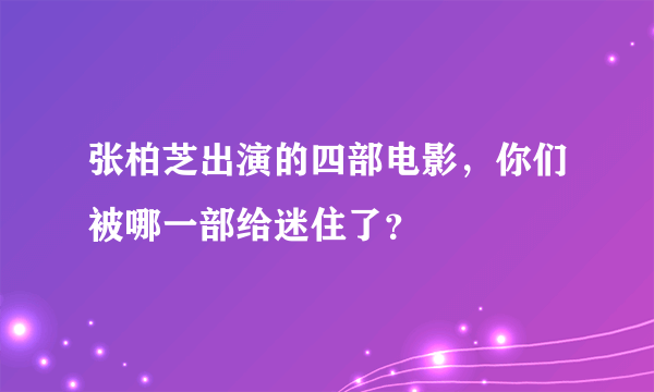 张柏芝出演的四部电影，你们被哪一部给迷住了？