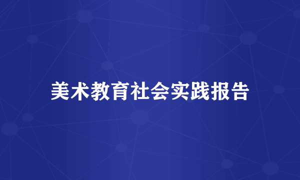 美术教育社会实践报告