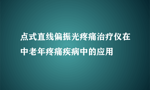 点式直线偏振光疼痛治疗仪在中老年疼痛疾病中的应用