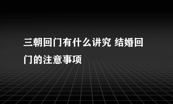 三朝回门有什么讲究 结婚回门的注意事项