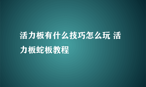 活力板有什么技巧怎么玩 活力板蛇板教程