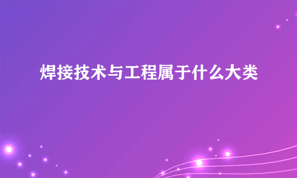 焊接技术与工程属于什么大类