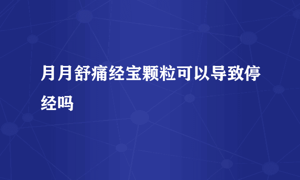 月月舒痛经宝颗粒可以导致停经吗