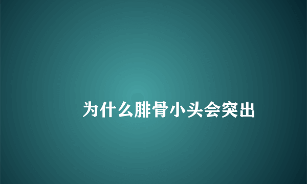 
        为什么腓骨小头会突出
    