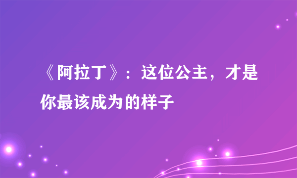 《阿拉丁》：这位公主，才是你最该成为的样子