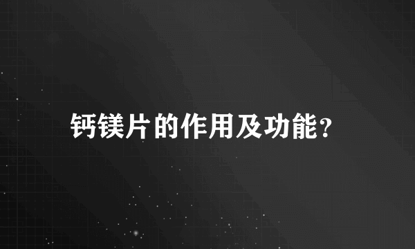 钙镁片的作用及功能？