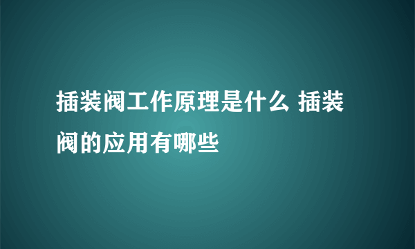 插装阀工作原理是什么 插装阀的应用有哪些