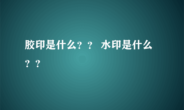 胶印是什么？？ 水印是什么？？