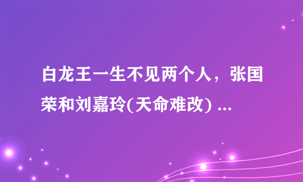 白龙王一生不见两个人，张国荣和刘嘉玲(天命难改) -飞外网