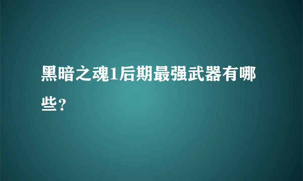 黑暗之魂1后期最强武器有哪些？