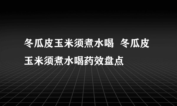 冬瓜皮玉米须煮水喝  冬瓜皮玉米须煮水喝药效盘点