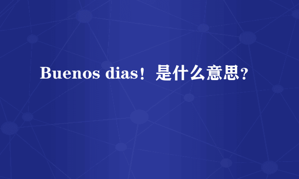 Buenos dias！是什么意思？