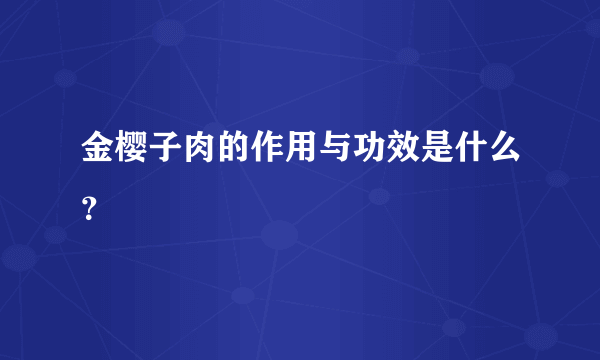 金樱子肉的作用与功效是什么？