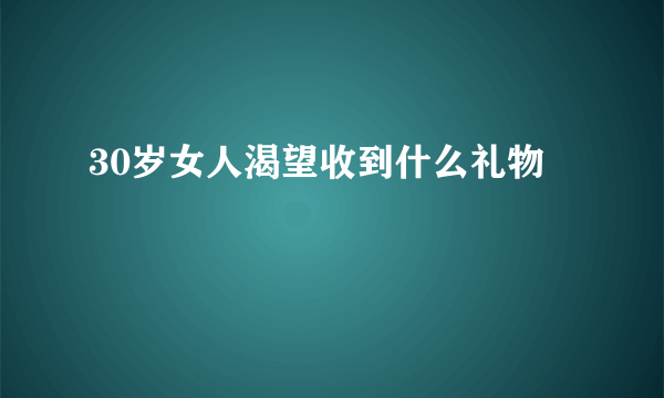 30岁女人渴望收到什么礼物