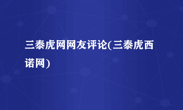 三泰虎网网友评论(三泰虎西诺网)