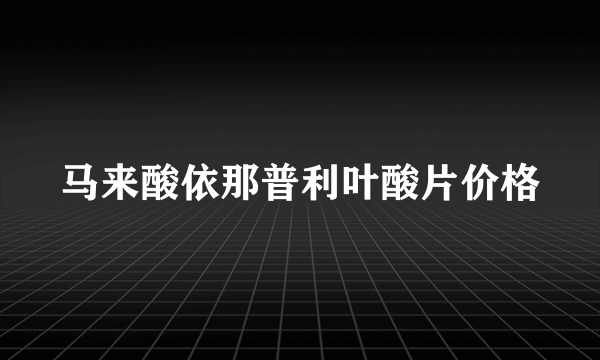 马来酸依那普利叶酸片价格